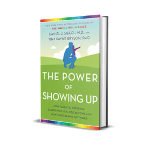 Power of Showing Up - How Parental Presence Shapes Who Our Kids Become and How Their Brains Get Wired