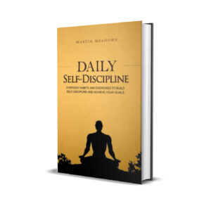 Daily Self-Discipline - Everyday Habits and Exercises to Build Self-Discipline and Achieve Your Goals (Martin Meadows)