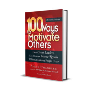 100 Ways to Motivate Others - How Great Leaders Can Produce Insane Results Without Driving People Crazy (Steve Chandler)