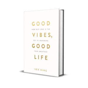 Good Vibes, Good Life - How Self Love Is the Key to Unlocking Your Greatness (Vex King)